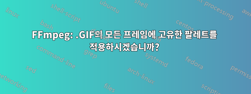 FFmpeg: .GIF의 모든 프레임에 고유한 팔레트를 적용하시겠습니까?