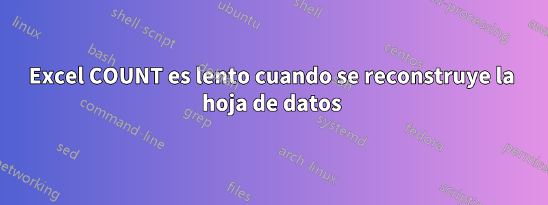 Excel COUNT es lento cuando se reconstruye la hoja de datos