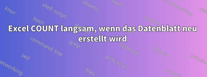 Excel COUNT langsam, wenn das Datenblatt neu erstellt wird