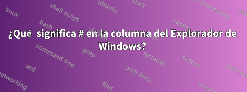 ¿Qué significa # en la columna del Explorador de Windows?