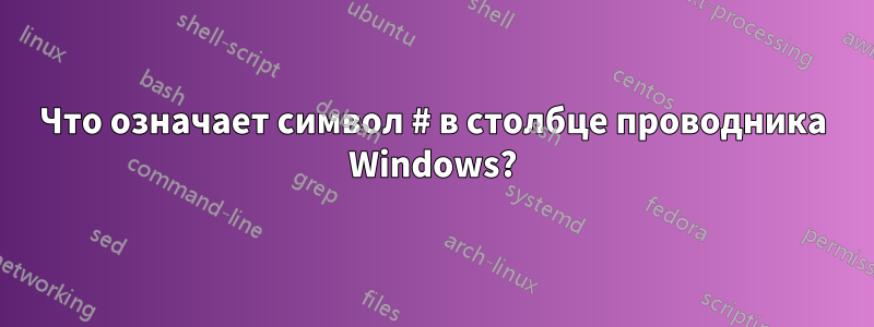 Что означает символ # в столбце проводника Windows?