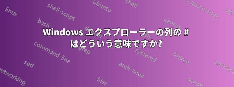 Windows エクスプローラーの列の # はどういう意味ですか?