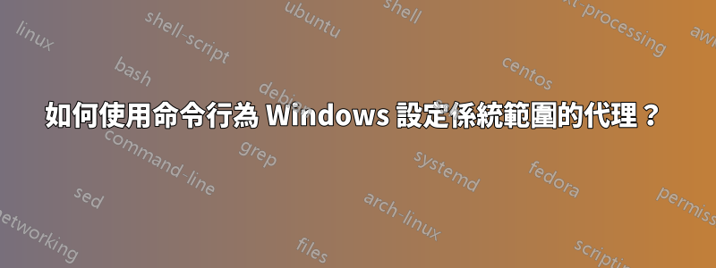 如何使用命令行為 Windows 設定係統範圍的代理？