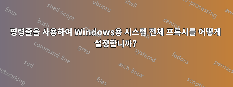 명령줄을 사용하여 Windows용 시스템 전체 프록시를 어떻게 설정합니까?