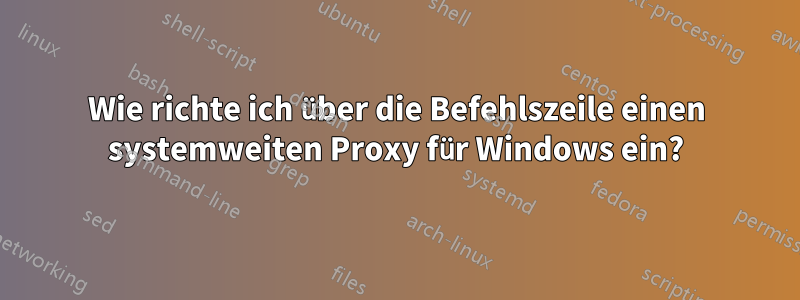 Wie richte ich über die Befehlszeile einen systemweiten Proxy für Windows ein?