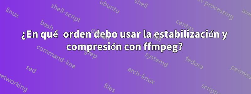 ¿En qué orden debo usar la estabilización y compresión con ffmpeg?