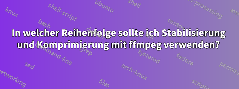 In welcher Reihenfolge sollte ich Stabilisierung und Komprimierung mit ffmpeg verwenden?