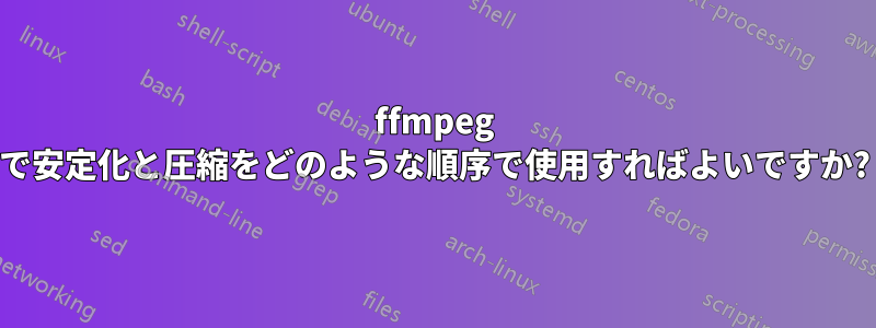 ffmpeg で安定化と圧縮をどのような順序で使用すればよいですか?