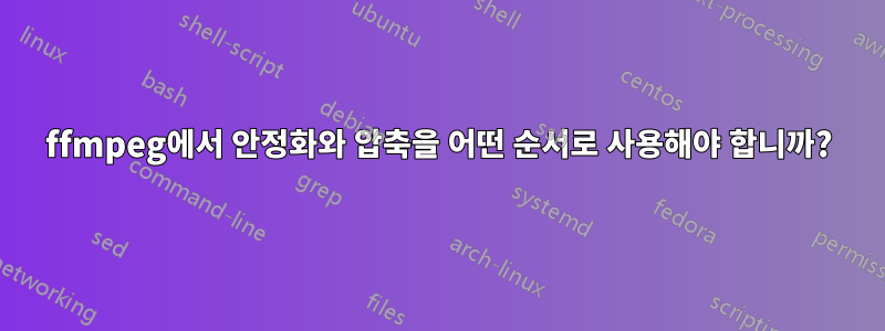 ffmpeg에서 안정화와 압축을 어떤 순서로 사용해야 합니까?