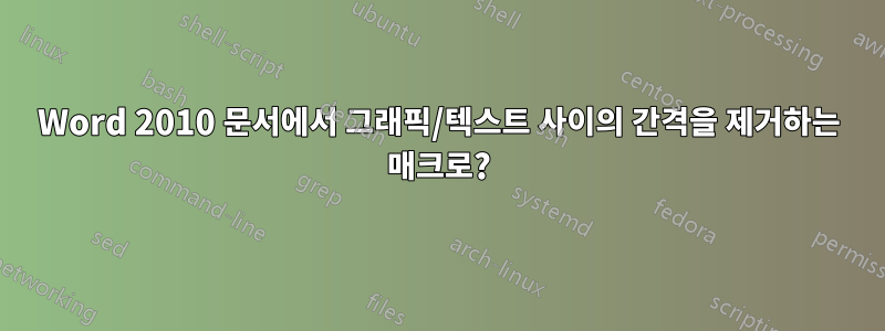 Word 2010 문서에서 그래픽/텍스트 사이의 간격을 제거하는 매크로?