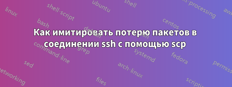 Как имитировать потерю пакетов в соединении ssh с помощью scp