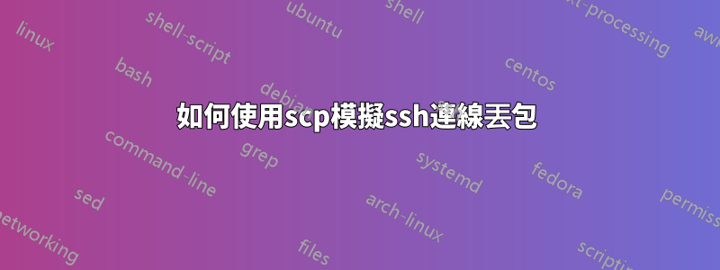 如何使用scp模擬ssh連線丟包