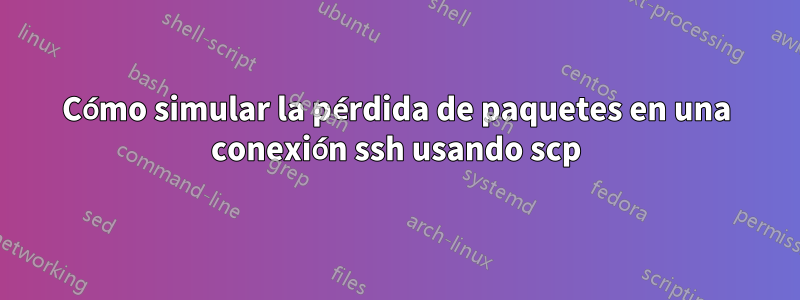 Cómo simular la pérdida de paquetes en una conexión ssh usando scp