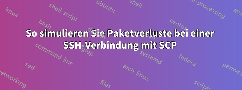 So simulieren Sie Paketverluste bei einer SSH-Verbindung mit SCP