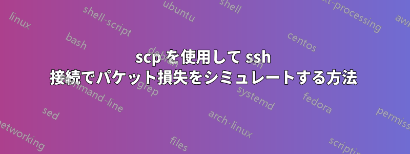 scp を使用して ssh 接続でパケット損失をシミュレートする方法