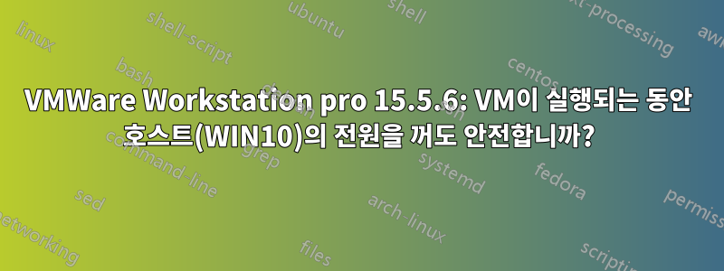 VMWare Workstation pro 15.5.6: VM이 실행되는 동안 호스트(WIN10)의 전원을 꺼도 안전합니까?