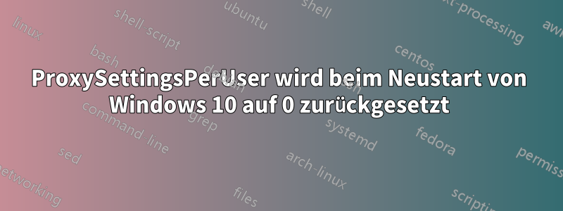 ProxySettingsPerUser wird beim Neustart von Windows 10 auf 0 zurückgesetzt