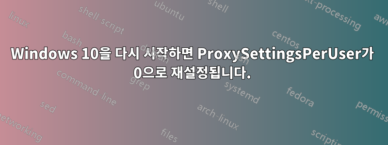 Windows 10을 다시 시작하면 ProxySettingsPerUser가 0으로 재설정됩니다.