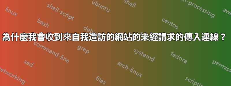 為什麼我會收到來自我造訪的網站的未經請求的傳入連線？