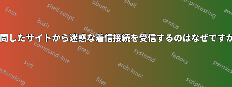 訪問したサイトから迷惑な着信接続を受信するのはなぜですか?