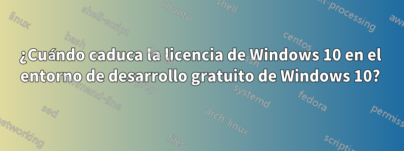 ¿Cuándo caduca la licencia de Windows 10 en el entorno de desarrollo gratuito de Windows 10?