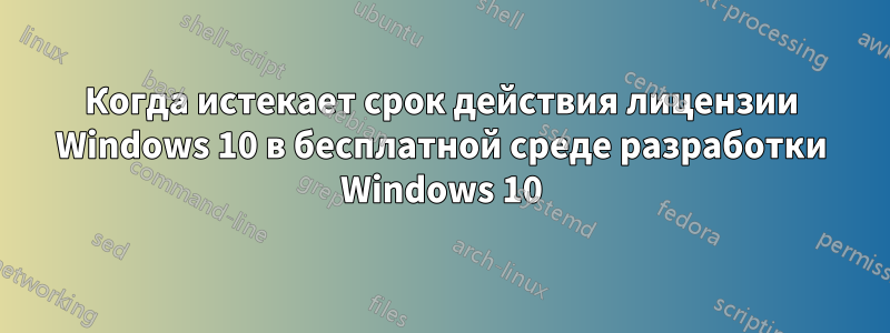 Когда истекает срок действия лицензии Windows 10 в бесплатной среде разработки Windows 10