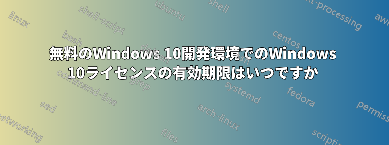 無料のWindows 10開発環境でのWindows 10ライセンスの有効期限はいつですか