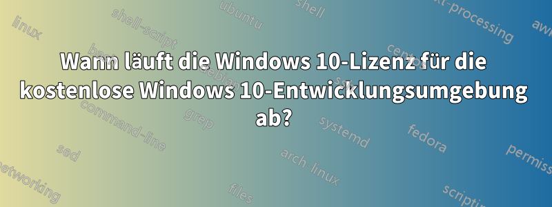 Wann läuft die Windows 10-Lizenz für die kostenlose Windows 10-Entwicklungsumgebung ab?