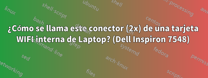 ¿Cómo se llama este conector (2x) de una tarjeta WIFI interna de Laptop? (Dell Inspiron 7548)