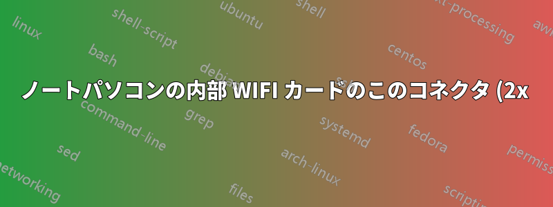 ノートパソコンの内部 WIFI カードのこのコネクタ (2x) の名前は何ですか? (Dell Inspiron 7548)