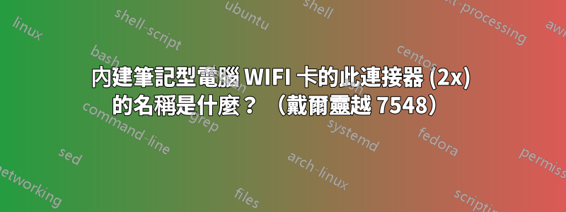 內建筆記型電腦 WIFI 卡的此連接器 (2x) 的名稱是什麼？ （戴爾靈越 7548）