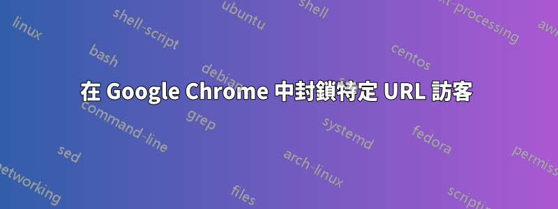 在 Google Chrome 中封鎖特定 URL 訪客