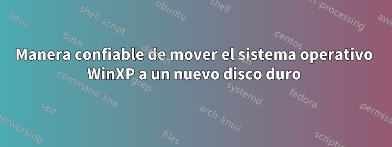 Manera confiable de mover el sistema operativo WinXP a un nuevo disco duro