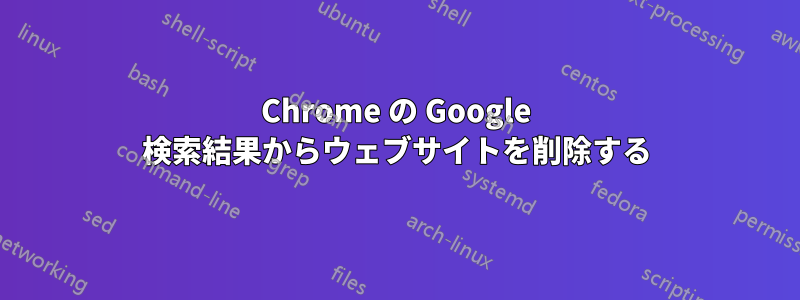 Chrome の Google 検索結果からウェブサイトを削除する