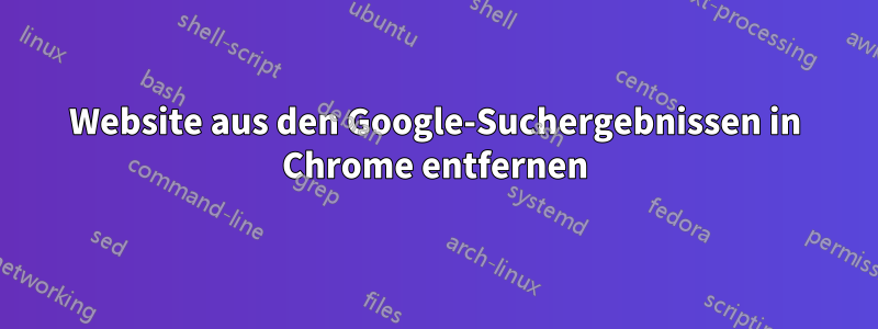 Website aus den Google-Suchergebnissen in Chrome entfernen