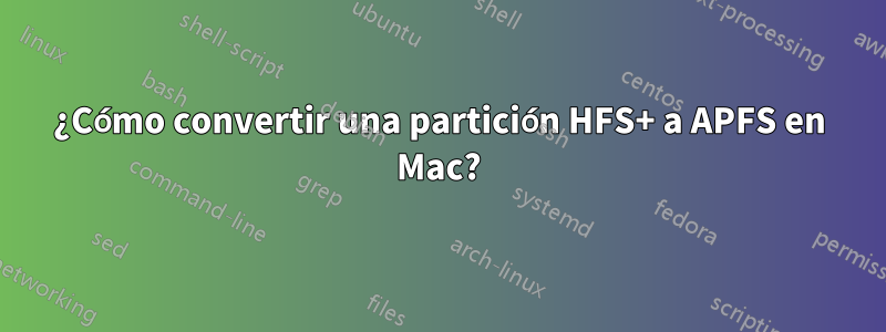 ¿Cómo convertir una partición HFS+ a APFS en Mac?