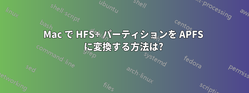 Mac で HFS+ パーティションを APFS に変換する方法は?