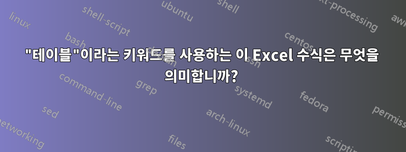 "테이블"이라는 키워드를 사용하는 이 Excel 수식은 무엇을 의미합니까?