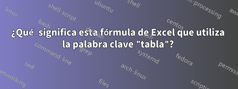 ¿Qué significa esta fórmula de Excel que utiliza la palabra clave "tabla"?