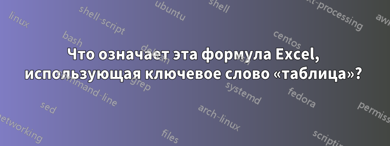 Что означает эта формула Excel, использующая ключевое слово «таблица»?