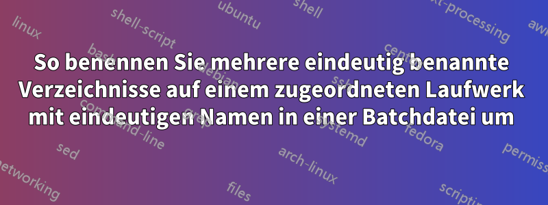 So benennen Sie mehrere eindeutig benannte Verzeichnisse auf einem zugeordneten Laufwerk mit eindeutigen Namen in einer Batchdatei um