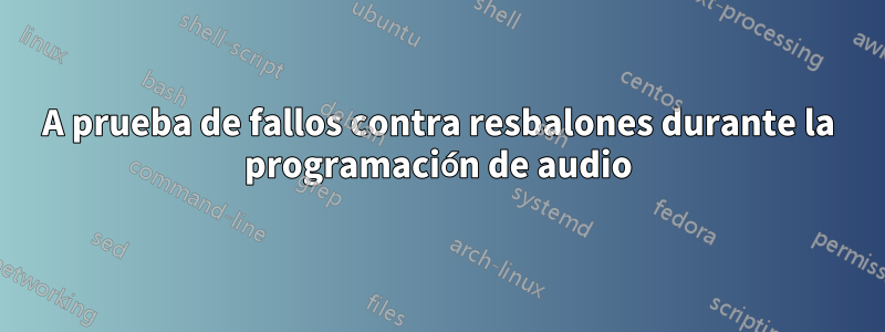 A prueba de fallos contra resbalones durante la programación de audio