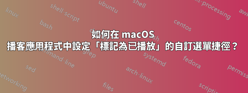 如何在 macOS 播客應用程式中設定「標記為已播放」的自訂選單捷徑？