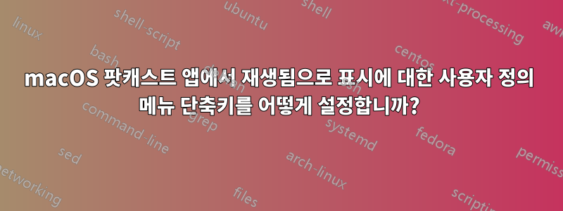 macOS 팟캐스트 앱에서 재생됨으로 표시에 대한 사용자 정의 메뉴 단축키를 어떻게 설정합니까?