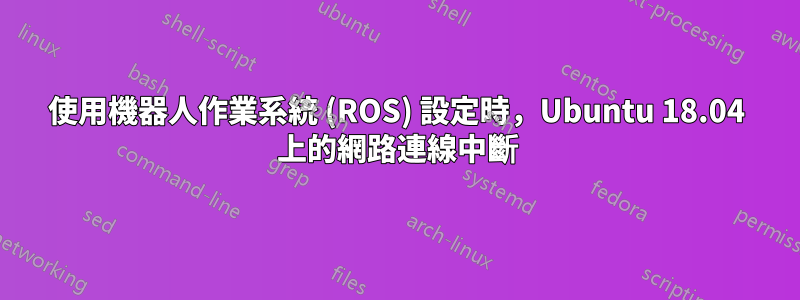 使用機器人作業系統 (ROS) 設定時，Ubuntu 18.04 上的網路連線中斷