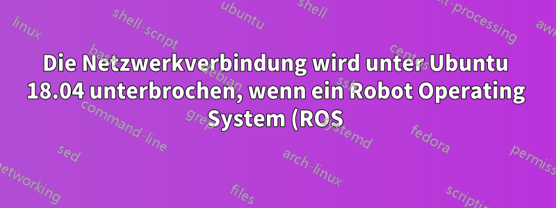 Die Netzwerkverbindung wird unter Ubuntu 18.04 unterbrochen, wenn ein Robot Operating System (ROS)-Setup verwendet wird