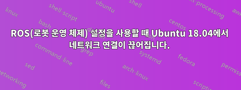 ROS(로봇 운영 체제) 설정을 사용할 때 Ubuntu 18.04에서 네트워크 연결이 끊어집니다.