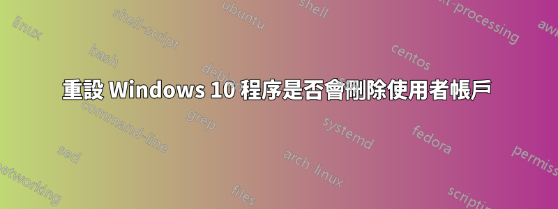 重設 Windows 10 程序是否會刪除使用者帳戶