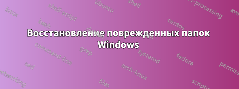 Восстановление поврежденных папок Windows