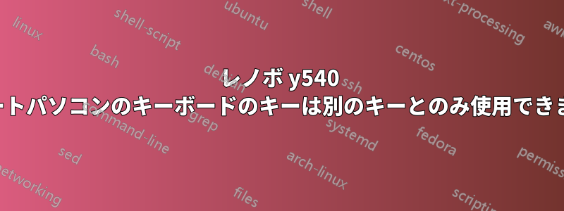 レノボ y540 ノートパソコンのキーボードのキーは別のキーとのみ使用できます